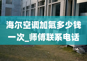 海尔空调加氟多少钱一次_师傅联系电话