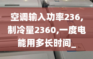 空调输入功率236,制冷量2360,一度电能用多长时间_