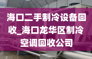 海口二手制冷设备回收_海口龙华区制冷空调回收公司