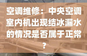 空调维修：中央空调室内机出现结冰漏水的情况是否属于正常？