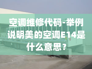 空调维修代码-举例说明美的空调E14是什么意思？