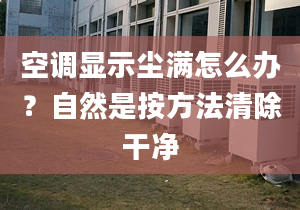 空调显示尘满怎么办？自然是按方法清除干净