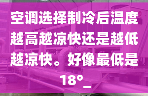 空调选择制冷后温度越高越凉快还是越低越凉快。好像最低是18°_