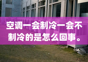 空调一会制冷一会不制冷的是怎么回事。