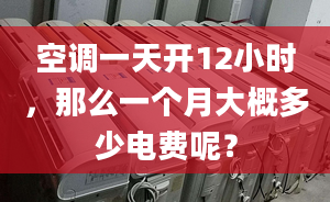 空调一天开12小时，那么一个月大概多少电费呢？