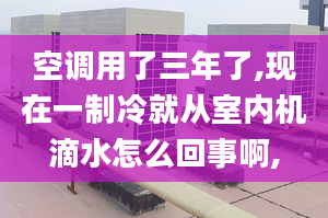 空调用了三年了,现在一制冷就从室内机滴水怎么回事啊,