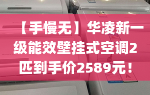 【手慢无】华凌新一级能效壁挂式空调2匹到手价2589元！