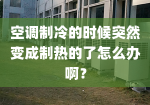 空调制冷的时候突然变成制热的了怎么办啊？