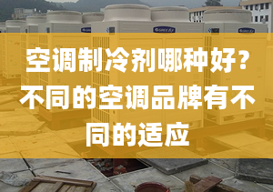 空调制冷剂哪种好？不同的空调品牌有不同的适应