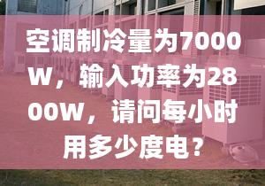 空调制冷量为7000W，输入功率为2800W，请问每小时用多少度电？