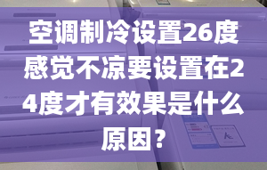 空调制冷设置26度感觉不凉要设置在24度才有效果是什么原因？