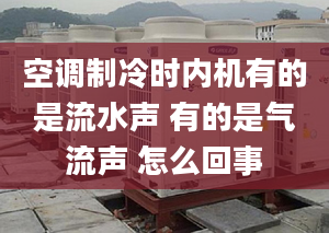 空调制冷时内机有的是流水声 有的是气流声 怎么回事