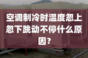 空调制冷时温度忽上忽下跳动不停什么原因？