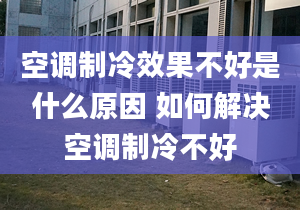 空调制冷效果不好是什么原因 如何解决空调制冷不好