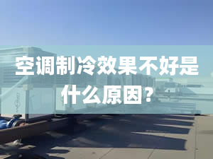 空调制冷效果不好是什么原因？