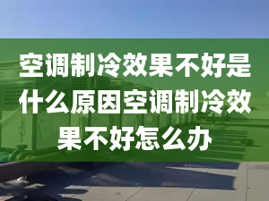 空调制冷效果不好是什么原因空调制冷效果不好怎么办