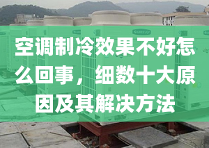 空调制冷效果不好怎么回事，细数十大原因及其解决方法