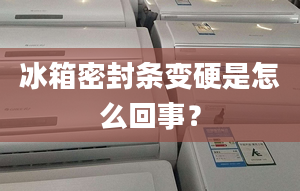 冰箱密封条变硬是怎么回事？