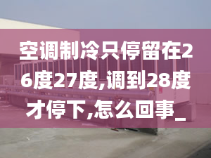 空调制冷只停留在26度27度,调到28度才停下,怎么回事_