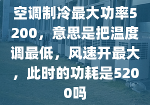 空调制冷最大功率5200，意思是把温度调最低，风速开最大，此时的功耗是5200吗