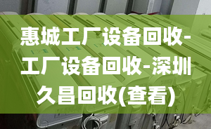 惠城工厂设备回收-工厂设备回收-深圳久昌回收(查看)