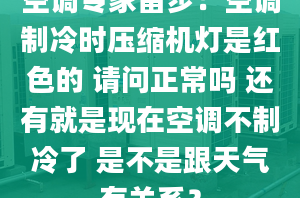 空调专家留步：空调制冷时压缩机灯是红色的 请问正常吗 还有就是现在空调不制冷了 是不是跟天气有关系？