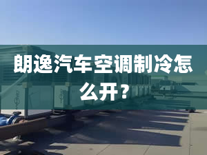 朗逸汽车空调制冷怎么开？