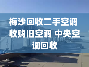 梅沙回收二手空调 收购旧空调 中央空调回收