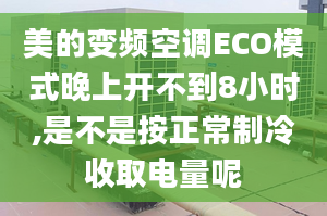 美的变频空调ECO模式晚上开不到8小时,是不是按正常制冷收取电量呢