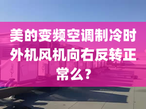 美的变频空调制冷时外机风机向右反转正常么？