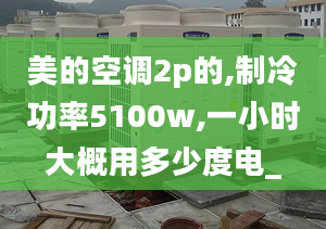 美的空调2p的,制冷功率5100w,一小时大概用多少度电_