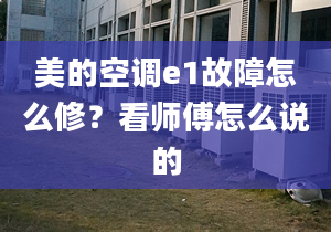 美的空调e1故障怎么修？看师傅怎么说的