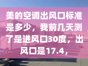 美的空调出风口标准是多少，我前几天测了是进风口30度，出风口是17.4，