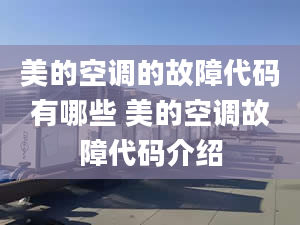 美的空调的故障代码有哪些 美的空调故障代码介绍