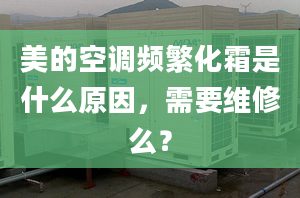 美的空调频繁化霜是什么原因，需要维修么？