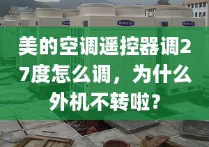 美的空调遥控器调27度怎么调，为什么外机不转啦？