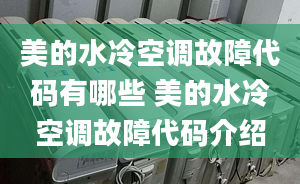 美的水冷空调故障代码有哪些 美的水冷空调故障代码介绍