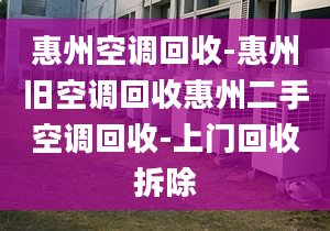 惠州空调回收-惠州旧空调回收惠州二手空调回收-上门回收拆除