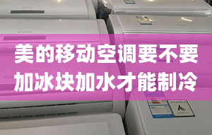 美的移动空调要不要加冰块加水才能制冷