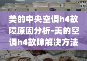 美的中央空调h4故障原因分析-美的空调h4故障解决方法