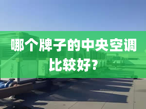 哪个牌子的中央空调比较好？