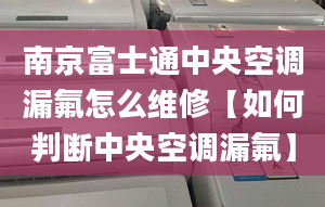 南京富士通中央空调漏氟怎么维修【如何判断中央空调漏氟】