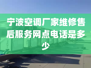 宁波空调厂家维修售后服务网点电话是多少