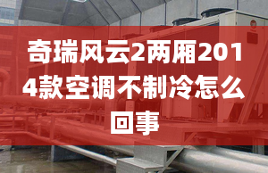 奇瑞风云2两厢2014款空调不制冷怎么回事