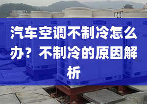 汽车空调不制冷怎么办？不制冷的原因解析