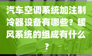 汽车空调系统加注制冷器设备有哪些？暖风系统的组成有什么？