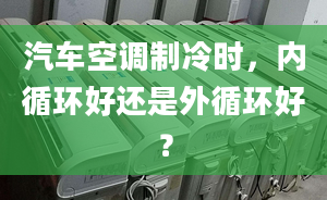 汽车空调制冷时，内循环好还是外循环好？