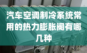 汽车空调制冷系统常用的热力膨胀阀有哪几种