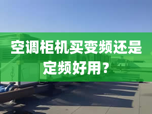 空调柜机买变频还是定频好用？