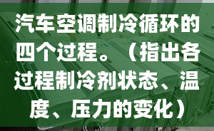 汽车空调制冷循环的四个过程。（指出各过程制冷剂状态、温度、压力的变化）